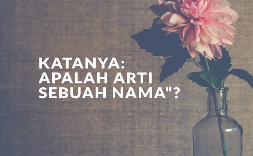 Katanya: “Apalah Arti Sebuah Nama” ?