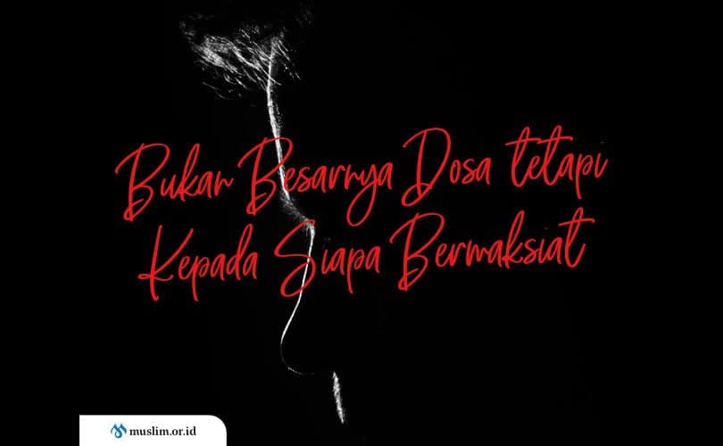 Bukan Besarnya Dosa tetapi Kepada Siapa Bermaksiat