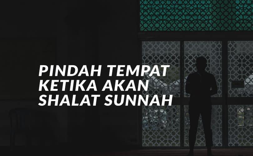 Haruskah Pindah dari Tempat Shalat Wajib Ketika Akan Shalat Sunnah?