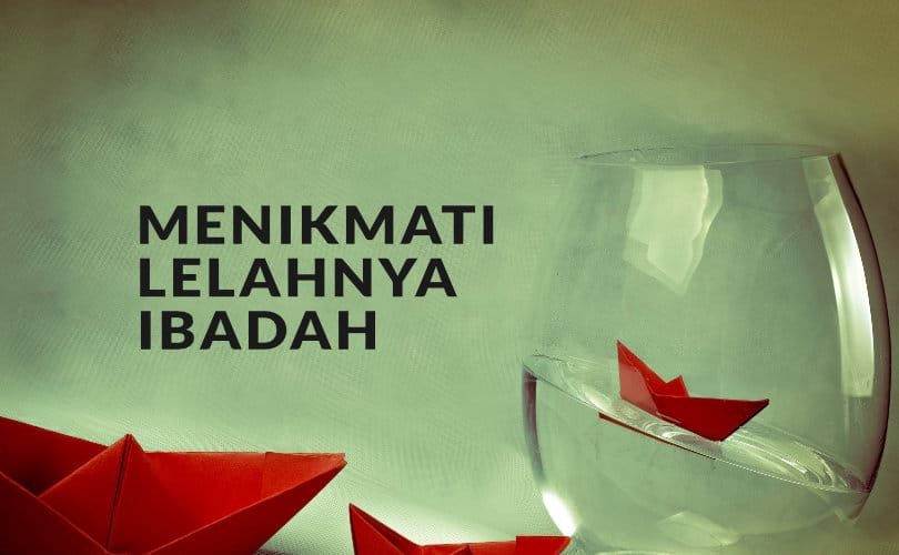Menikmati Lelahnya Ibadah