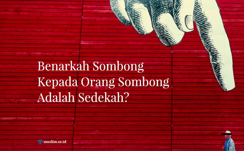 Sombong Kepada Orang Sombong Adalah Sedekah?