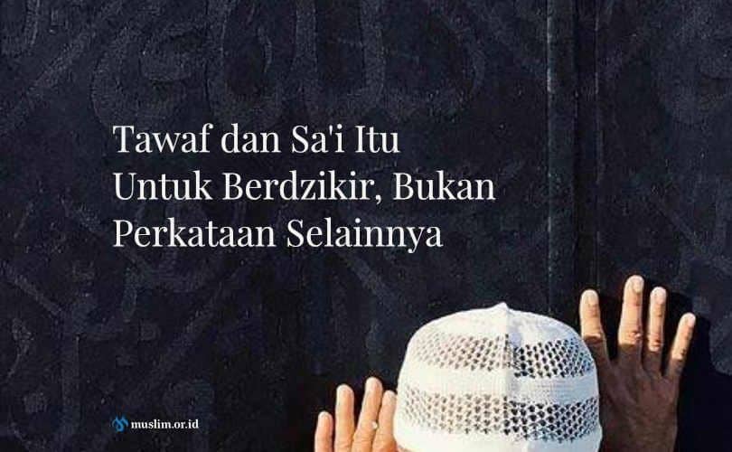 Thawaf dan Sa’i Itu Untuk Berdzikir, Bukan Perkataan Selainnya
