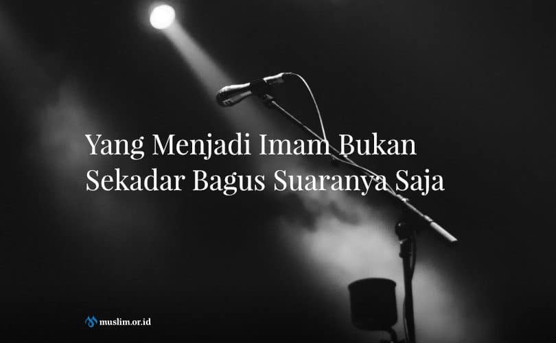 Yang Menjadi Imam Bukan Sekadar Bagus Suaranya Saja